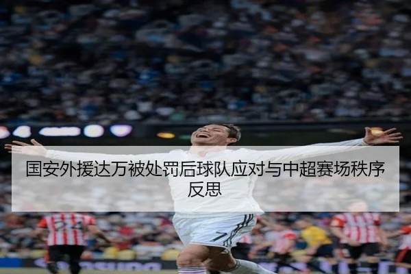 国安外援达万被处罚后球队应对与中超赛场秩序反思