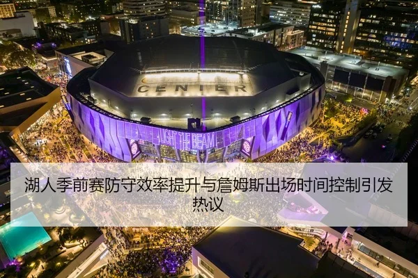 湖人季前赛防守效率提升与詹姆斯出场时间控制引发热议
